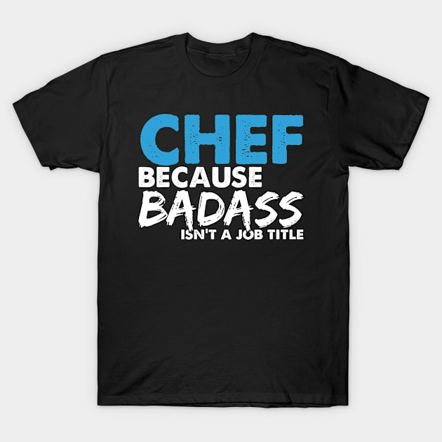 Chef because badass isn't a job title. Suitable presents for him and her T-Shirt by SerenityByAlex